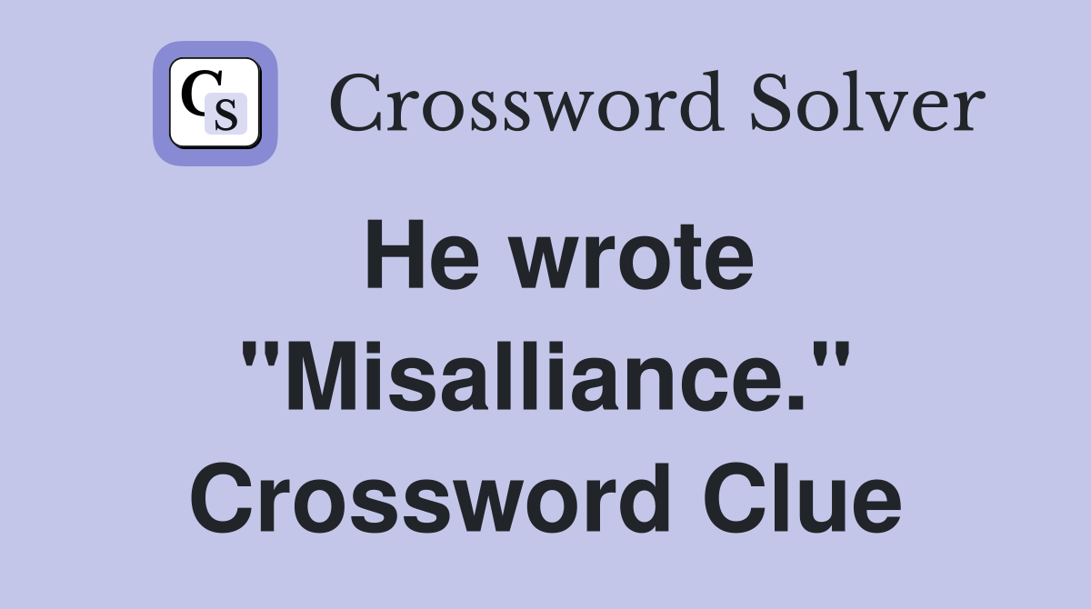 He wrote "Misalliance." Crossword Clue