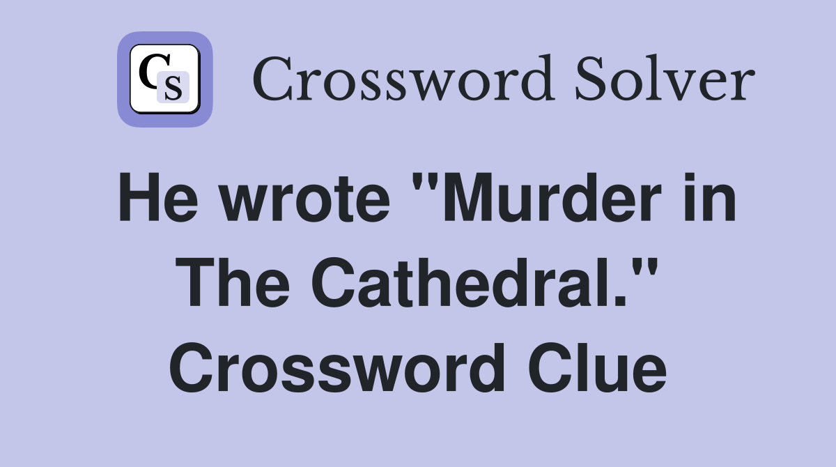 He wrote "Murder in The Cathedral." Crossword Clue