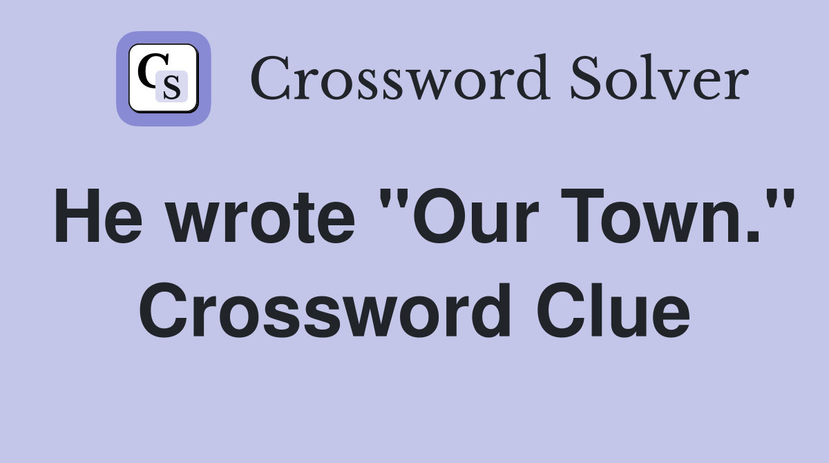 He wrote "Our Town." Crossword Clue