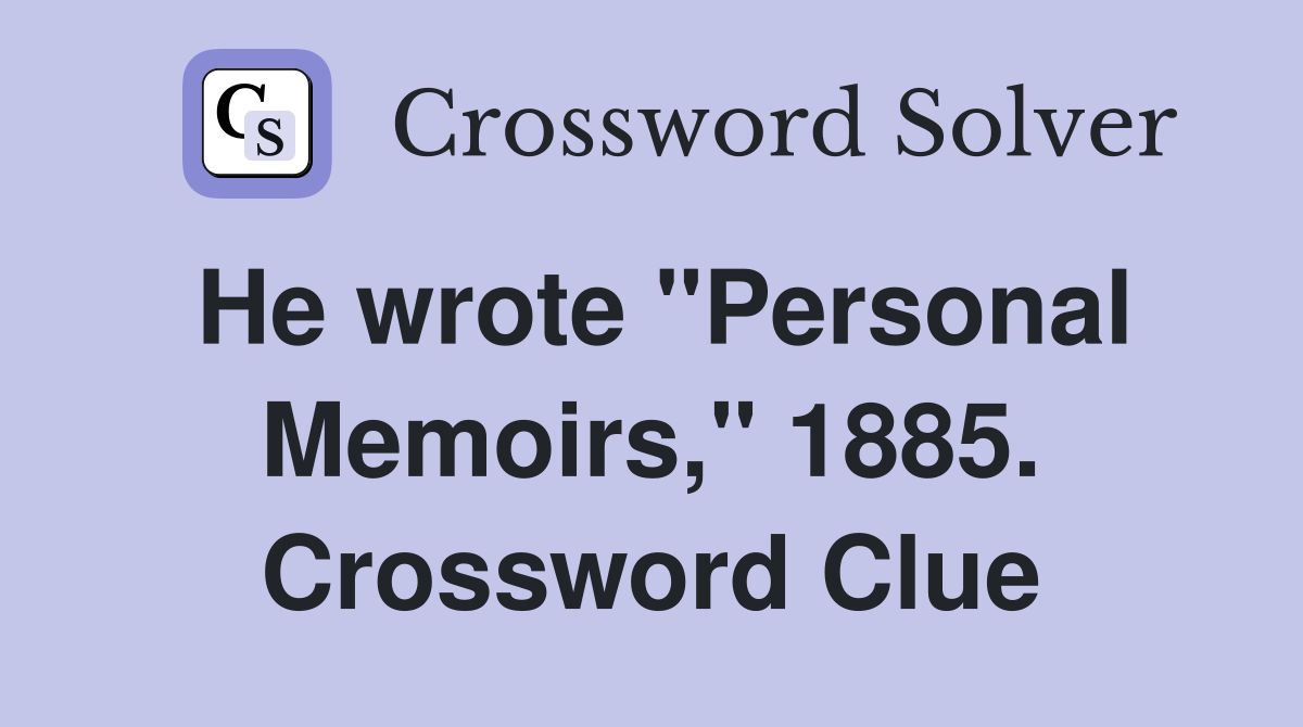 He wrote "Personal Memoirs," 1885. Crossword Clue