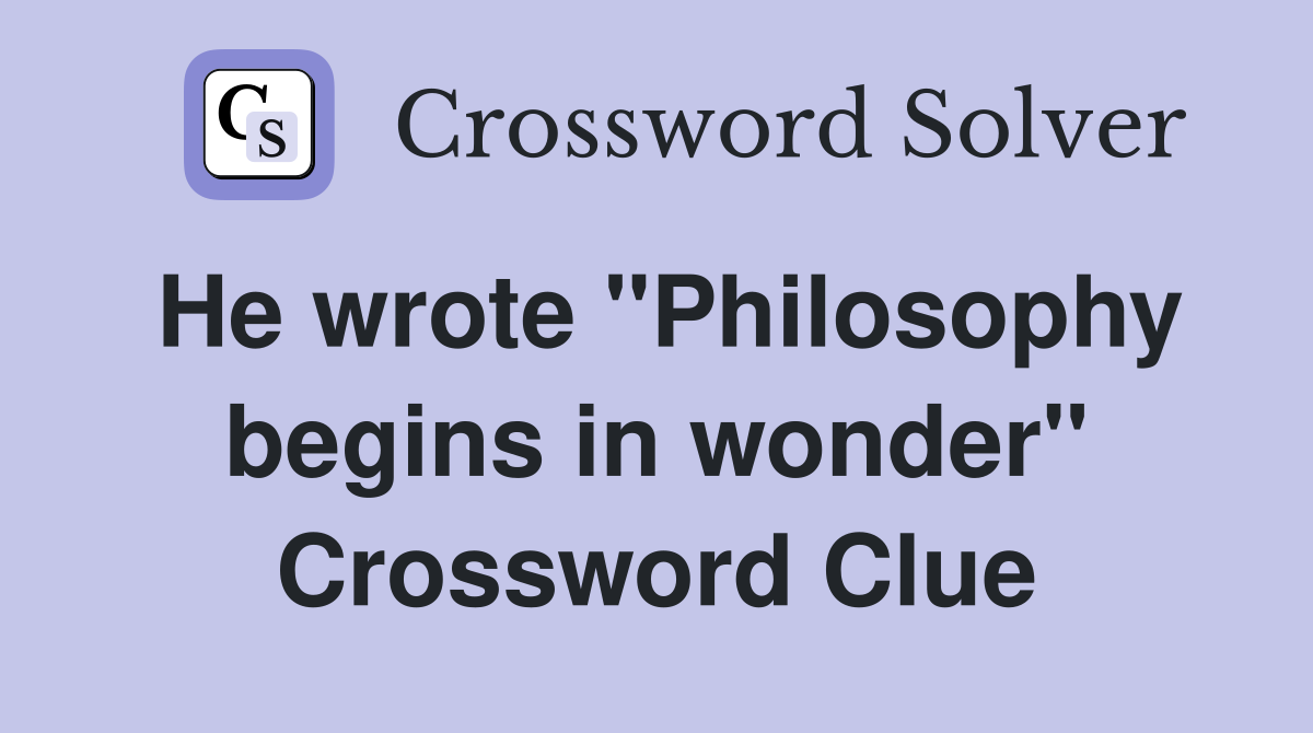 He wrote "Philosophy begins in wonder" Crossword Clue