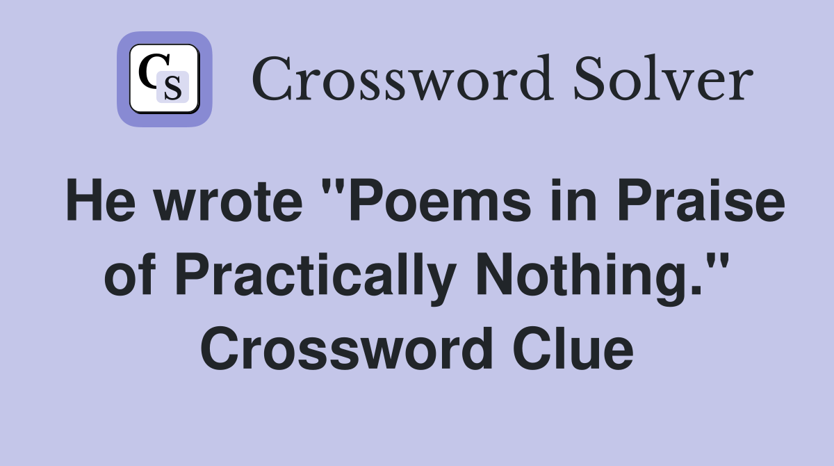 He wrote "Poems in Praise of Practically Nothing." Crossword Clue
