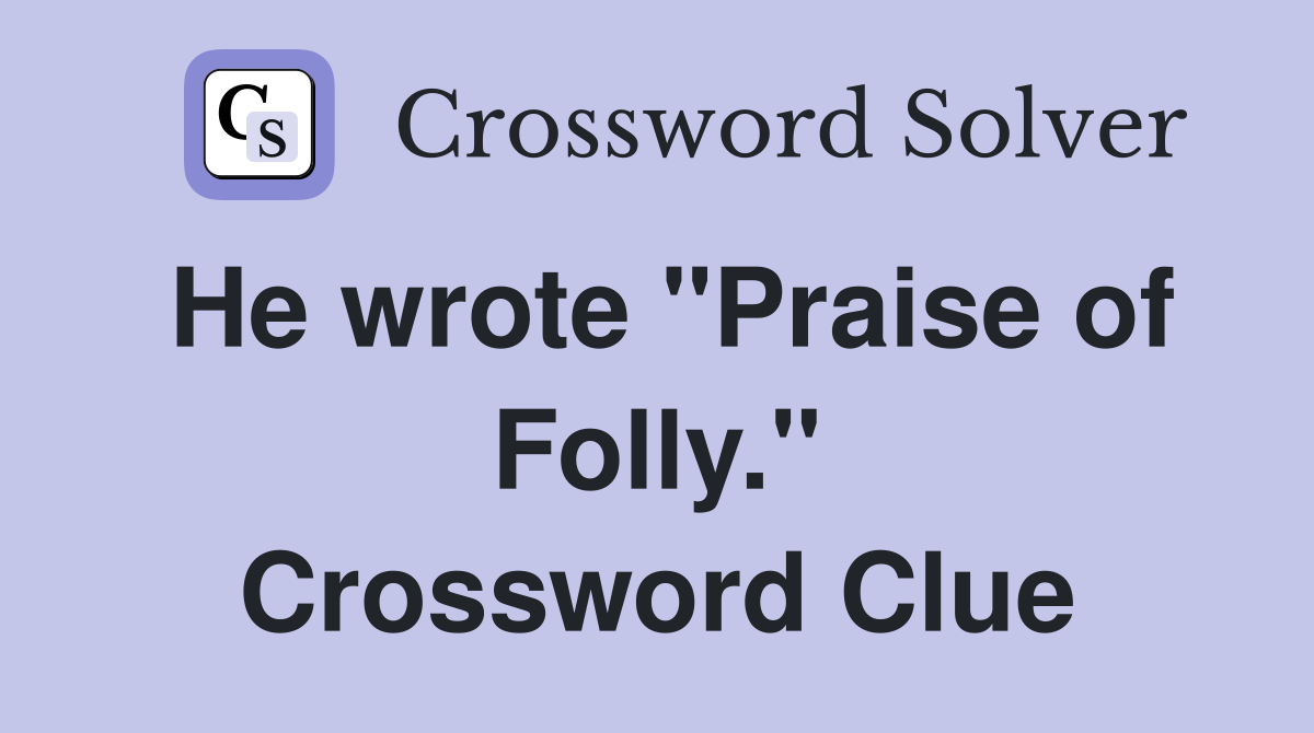 He wrote "Praise of Folly." Crossword Clue
