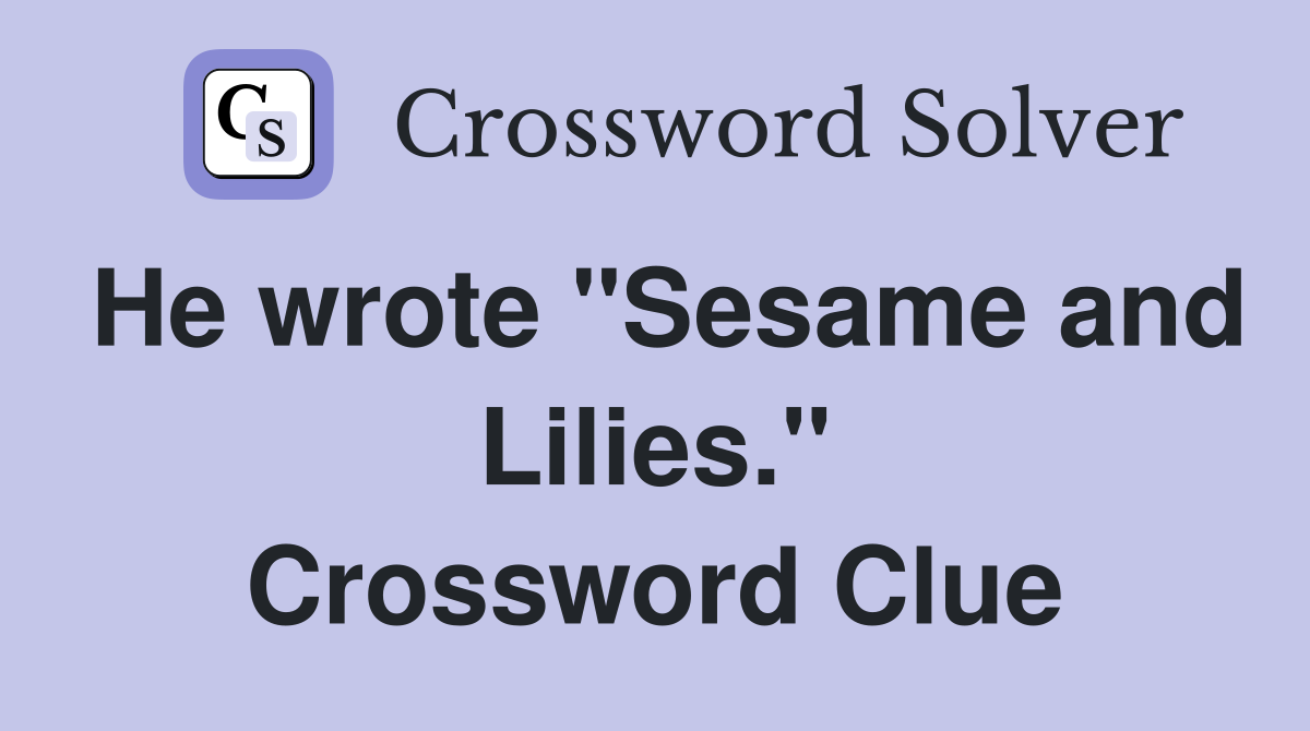 He wrote "Sesame and Lilies." Crossword Clue