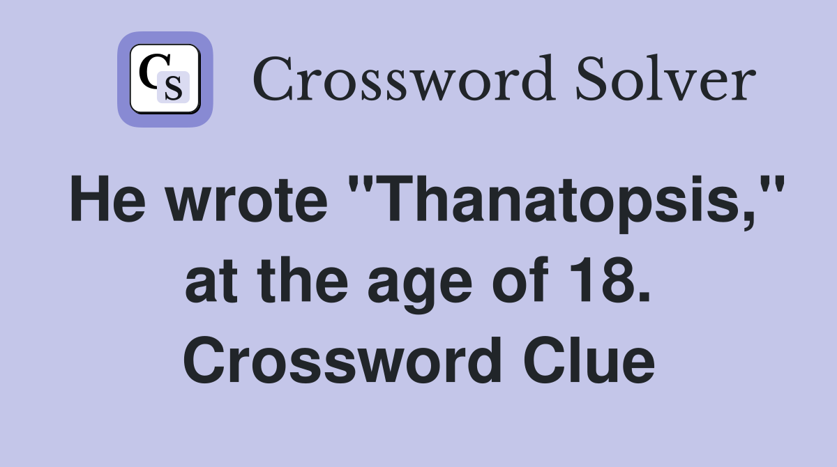 He wrote "Thanatopsis," at the age of 18. Crossword Clue