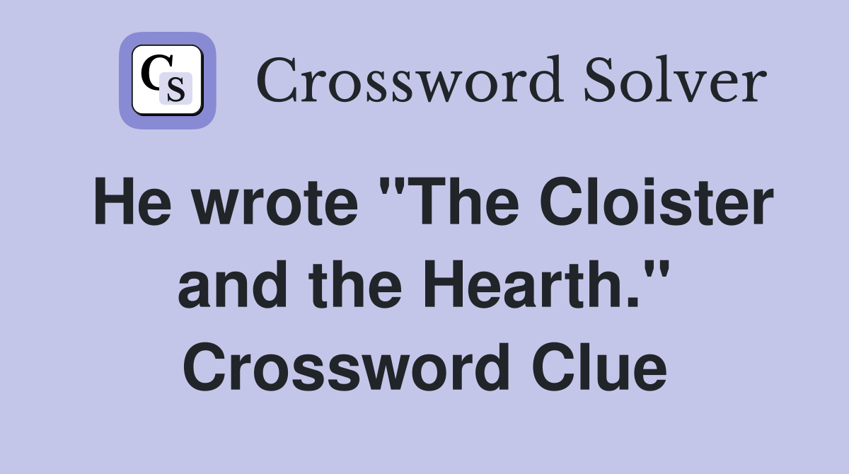 He wrote "The Cloister and the Hearth." Crossword Clue