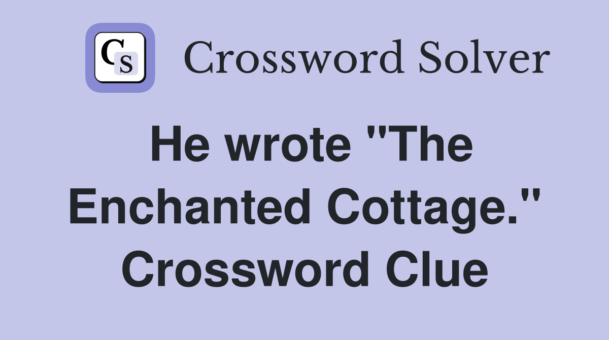 He wrote "The Enchanted Cottage." Crossword Clue