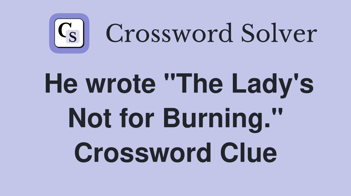 He wrote "The Lady's Not for Burning." Crossword Clue