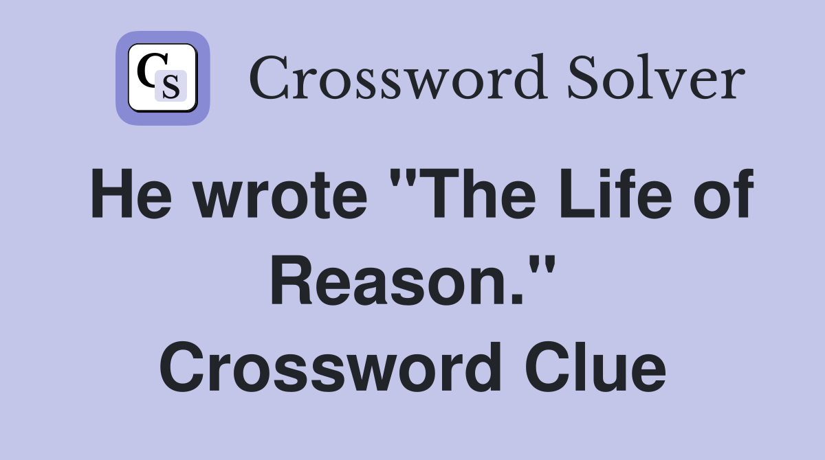 He wrote "The Life of Reason." Crossword Clue