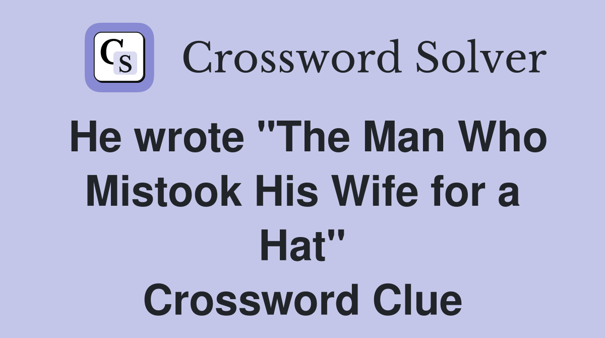He wrote "The Man Who Mistook His Wife for a Hat" Crossword Clue