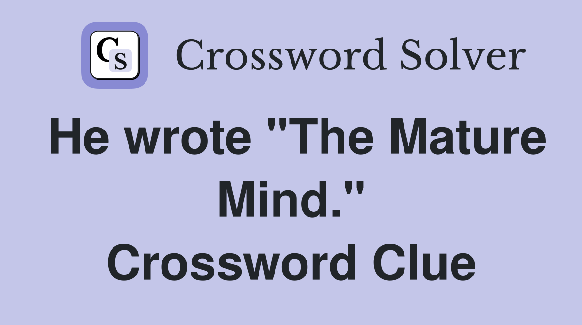 He wrote "The Mature Mind." Crossword Clue