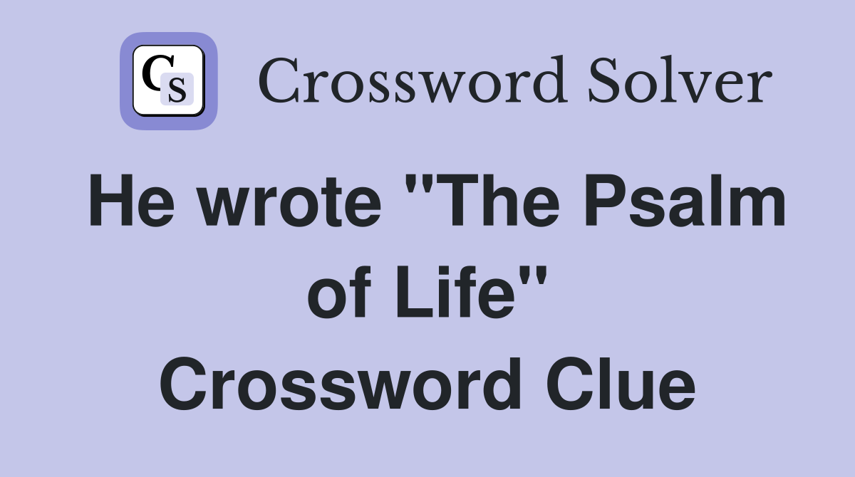 He wrote "The Psalm of Life" Crossword Clue
