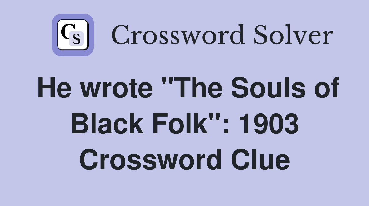 He wrote "The Souls of Black Folk": 1903 Crossword Clue
