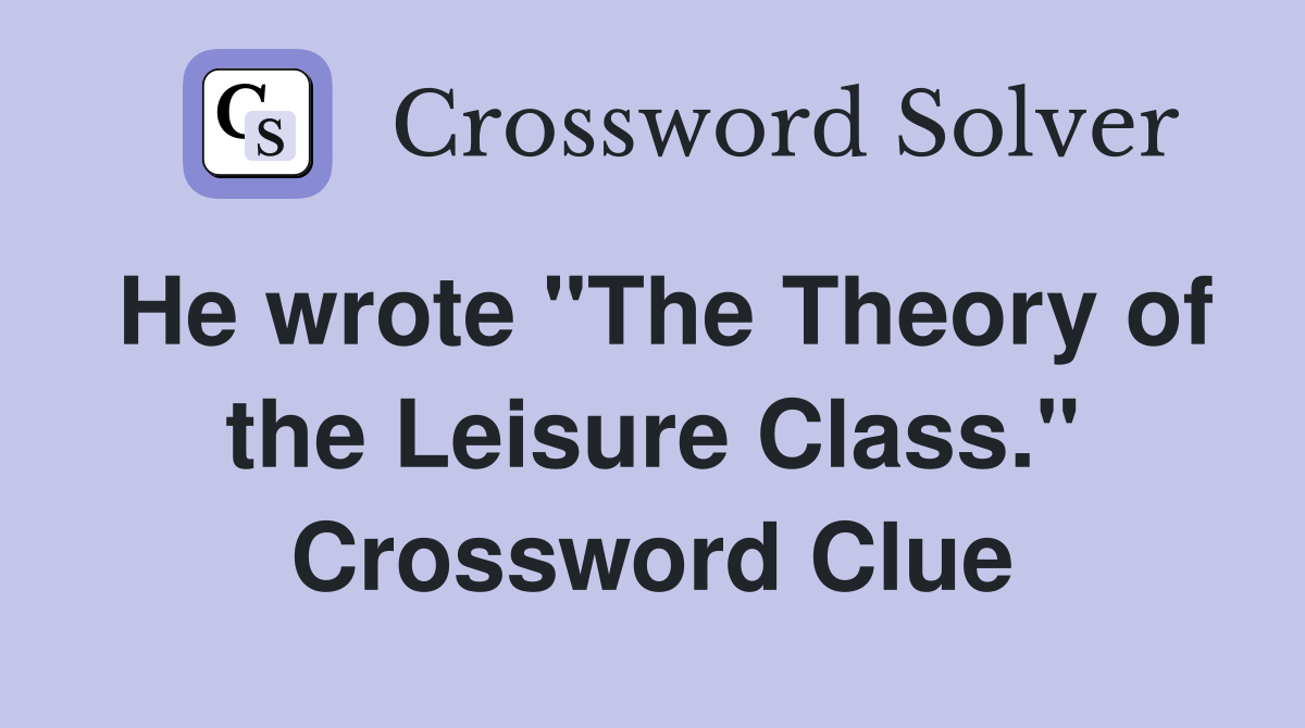 He wrote "The Theory of the Leisure Class." Crossword Clue