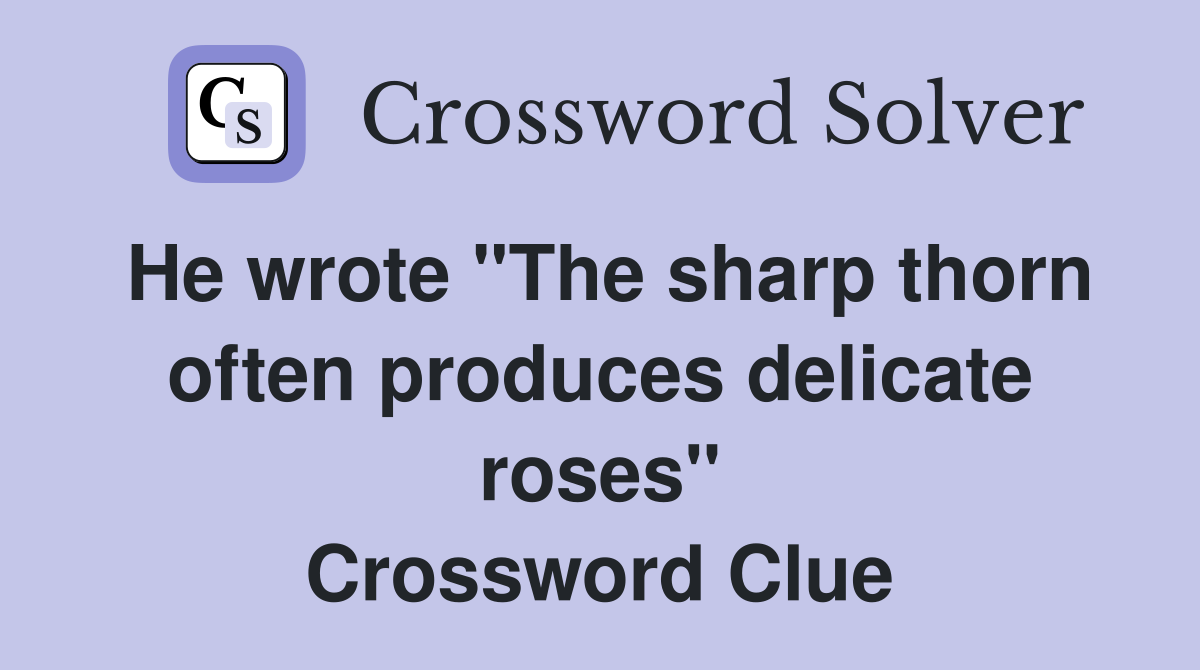 He wrote "The sharp thorn often produces delicate roses" Crossword Clue