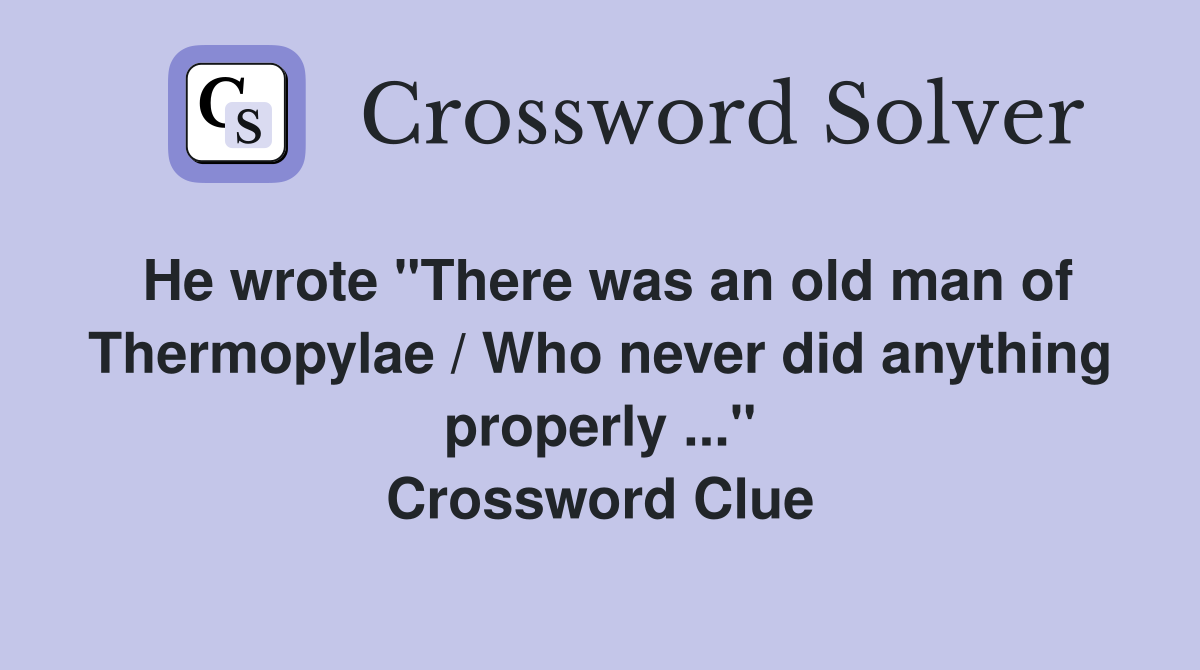 He wrote "There was an old man of Thermopylae / Who never did anything properly ..." Crossword Clue
