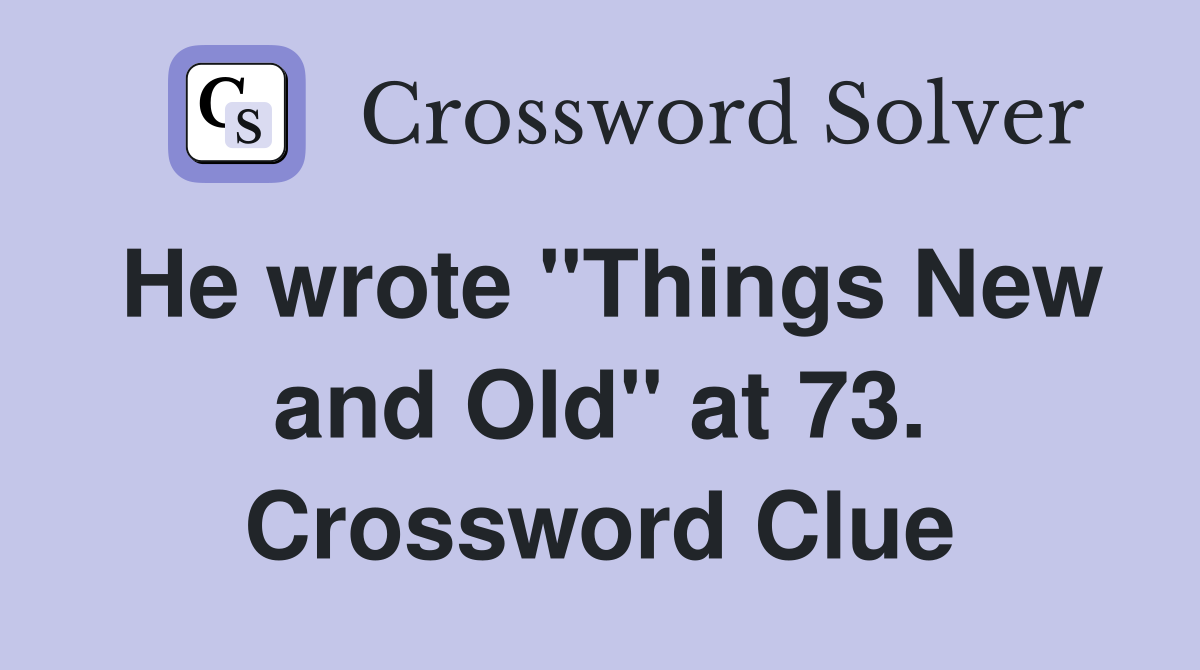 He wrote "Things New and Old" at 73. Crossword Clue