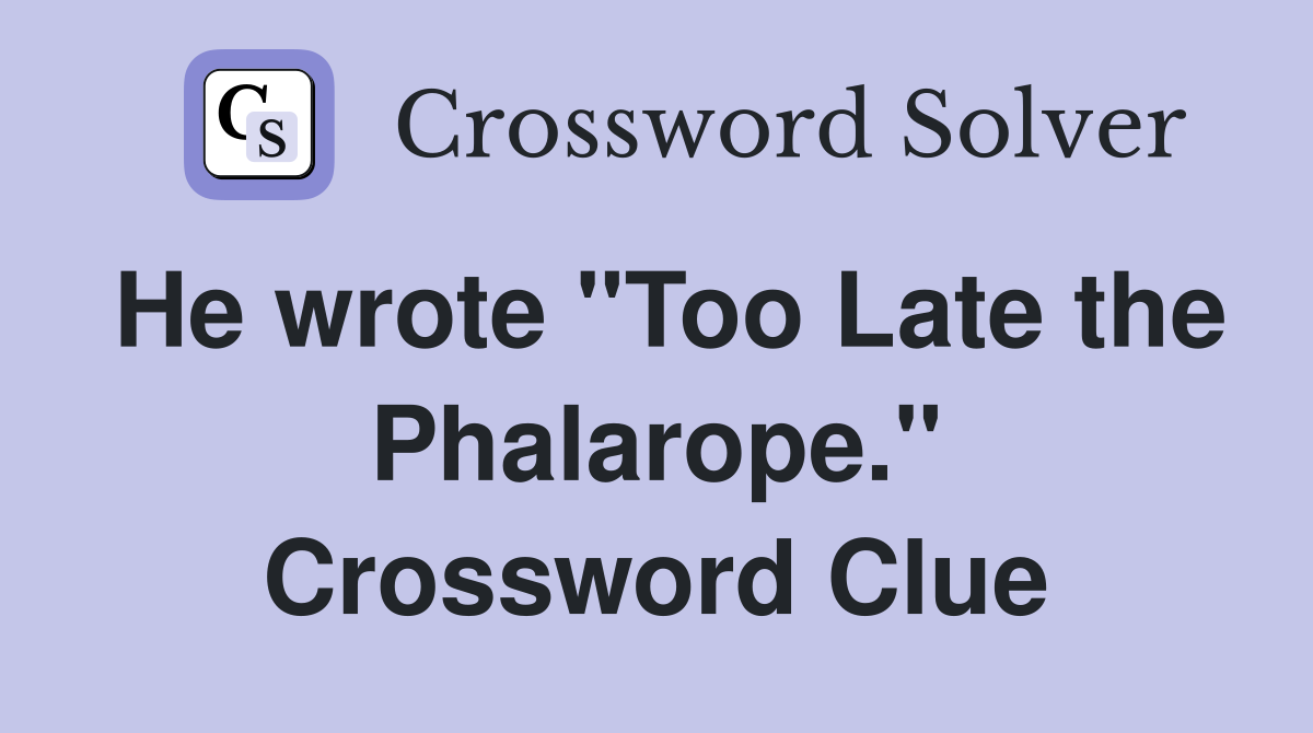 He wrote "Too Late the Phalarope." Crossword Clue