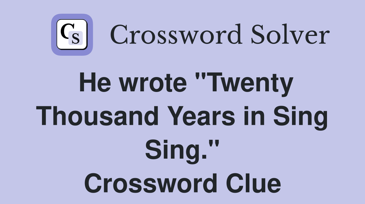 He wrote "Twenty Thousand Years in Sing Sing." Crossword Clue