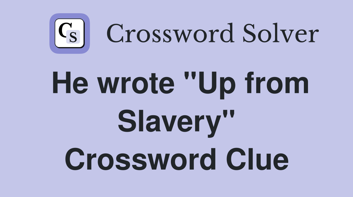 He wrote "Up from Slavery" Crossword Clue
