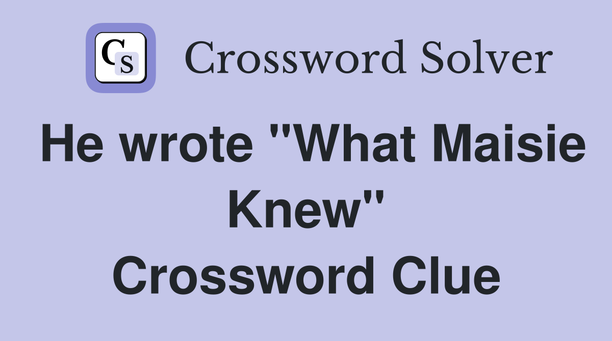He wrote "What Maisie Knew" Crossword Clue