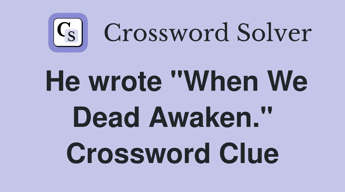 He wrote "When We Dead Awaken." Crossword Clue