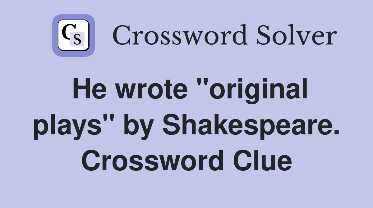 He wrote "original plays" by Shakespeare. Crossword Clue