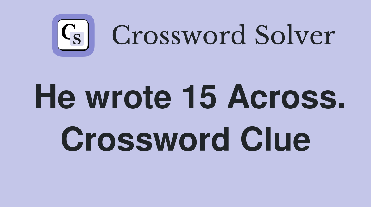 He wrote 15 Across. Crossword Clue