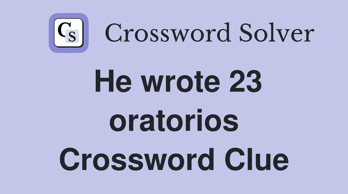 He wrote 23 oratorios Crossword Clue