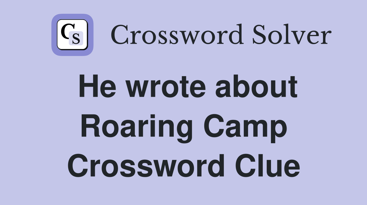 He wrote about Roaring Camp Crossword Clue