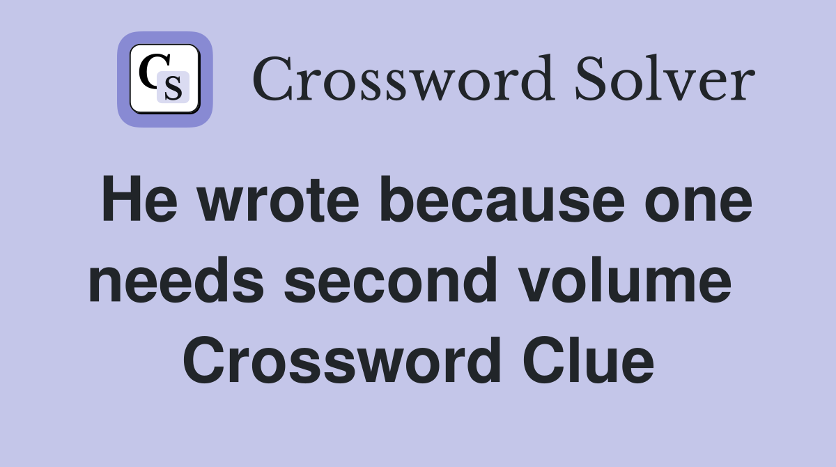 He wrote because one needs second volume  Crossword Clue