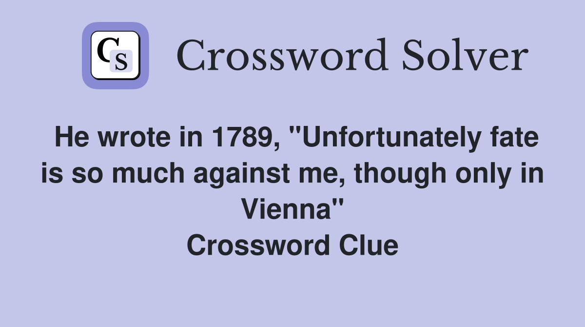 He wrote in 1789, "Unfortunately fate is so much against me, though only in Vienna" Crossword Clue