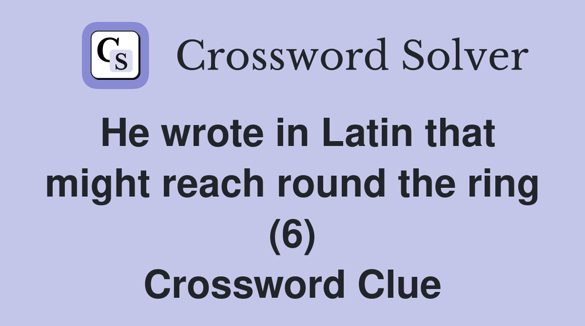 He wrote in Latin that might reach round the ring (6) Crossword Clue