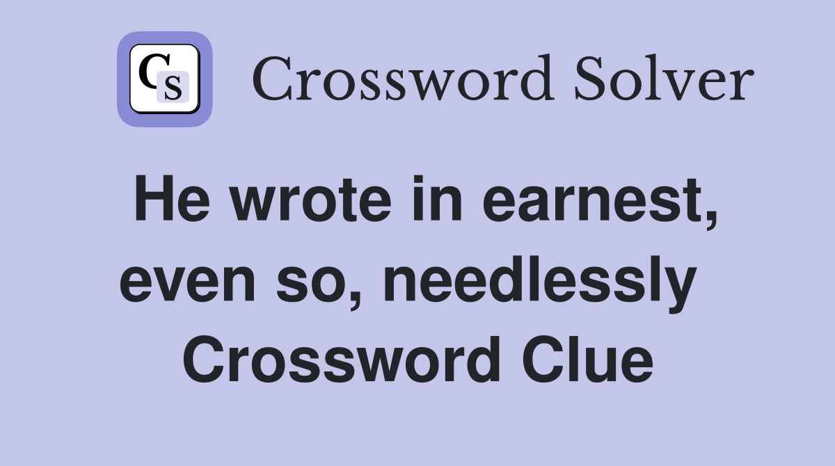 He wrote in earnest, even so, needlessly  Crossword Clue
