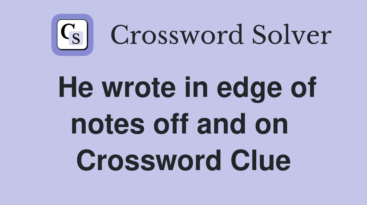 He wrote in edge of notes off and on  Crossword Clue
