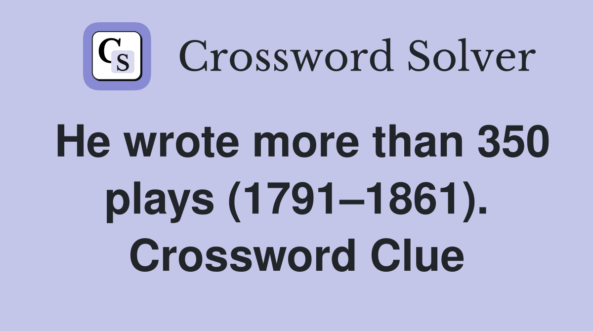 He wrote more than 350 plays (1791–1861). Crossword Clue