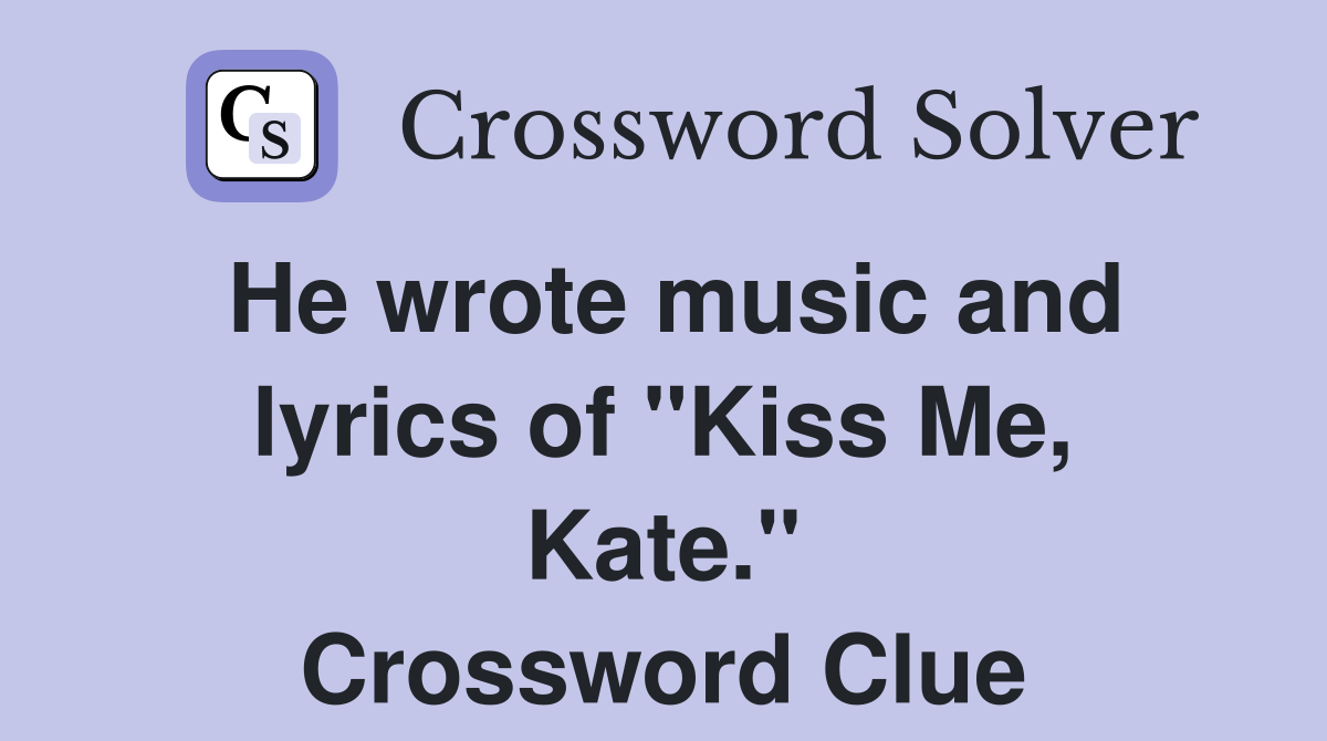 He wrote music and lyrics of "Kiss Me, Kate." Crossword Clue