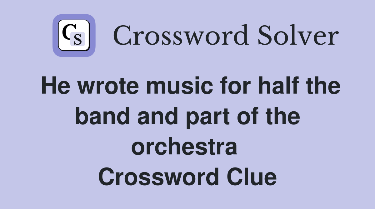 He wrote music for half the band and part of the orchestra  Crossword Clue