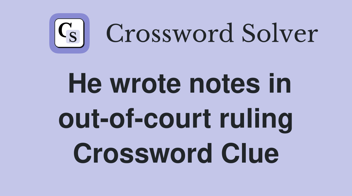 He wrote notes in out-of-court ruling Crossword Clue