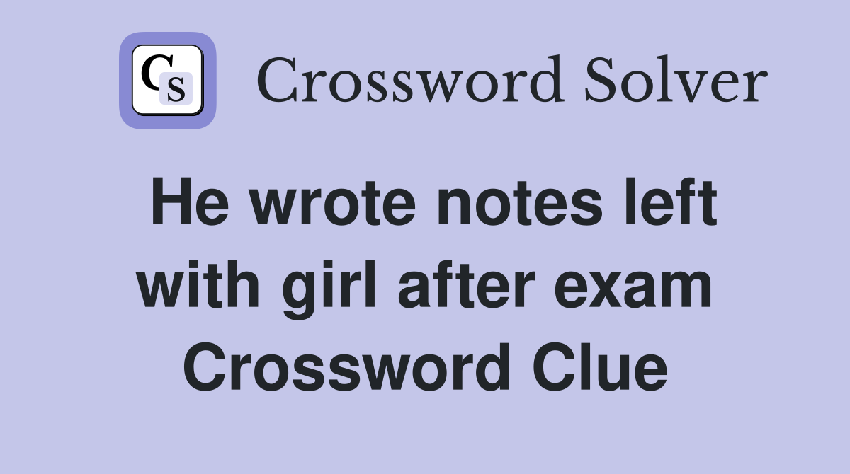He wrote notes left with girl after exam Crossword Clue