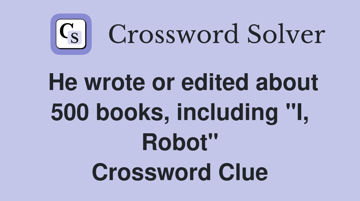 He wrote or edited about 500 books, including "I, Robot" Crossword Clue