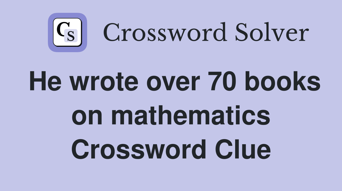 He wrote over 70 books on mathematics Crossword Clue