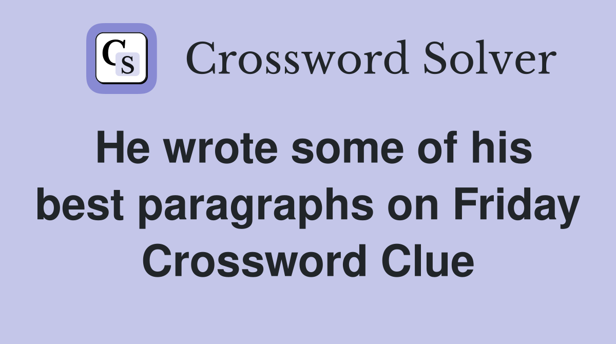 He wrote some of his best paragraphs on Friday Crossword Clue