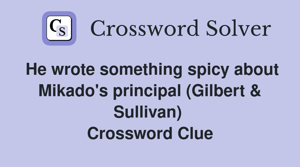 He wrote something spicy about Mikado's principal (Gilbert & Sullivan)  Crossword Clue