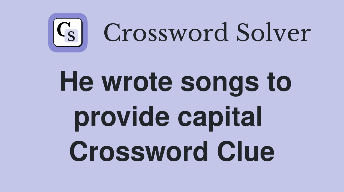 He wrote songs to provide capital  Crossword Clue