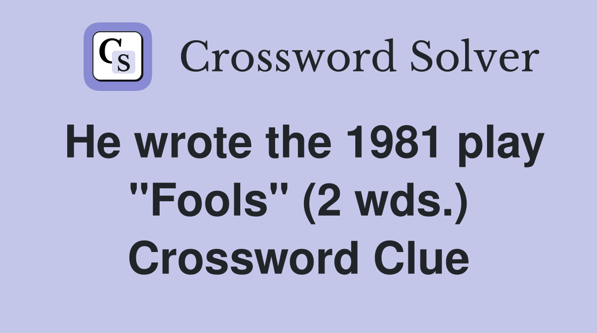 He wrote the 1981 play "Fools" (2 wds.) Crossword Clue