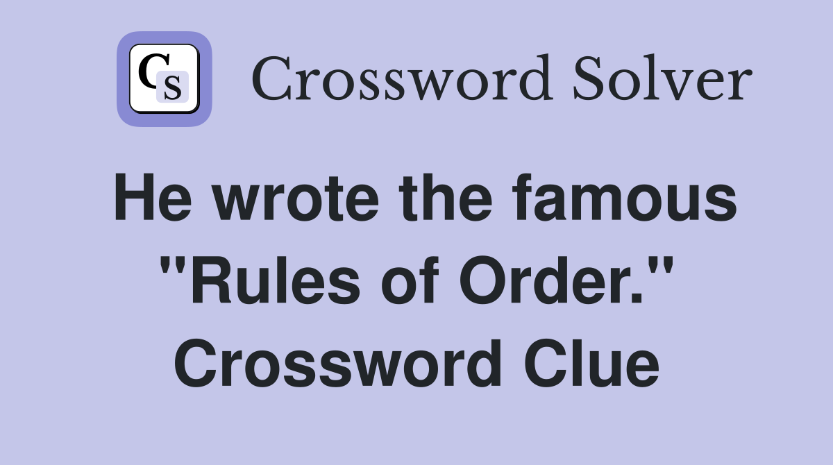 He wrote the famous "Rules of Order." Crossword Clue
