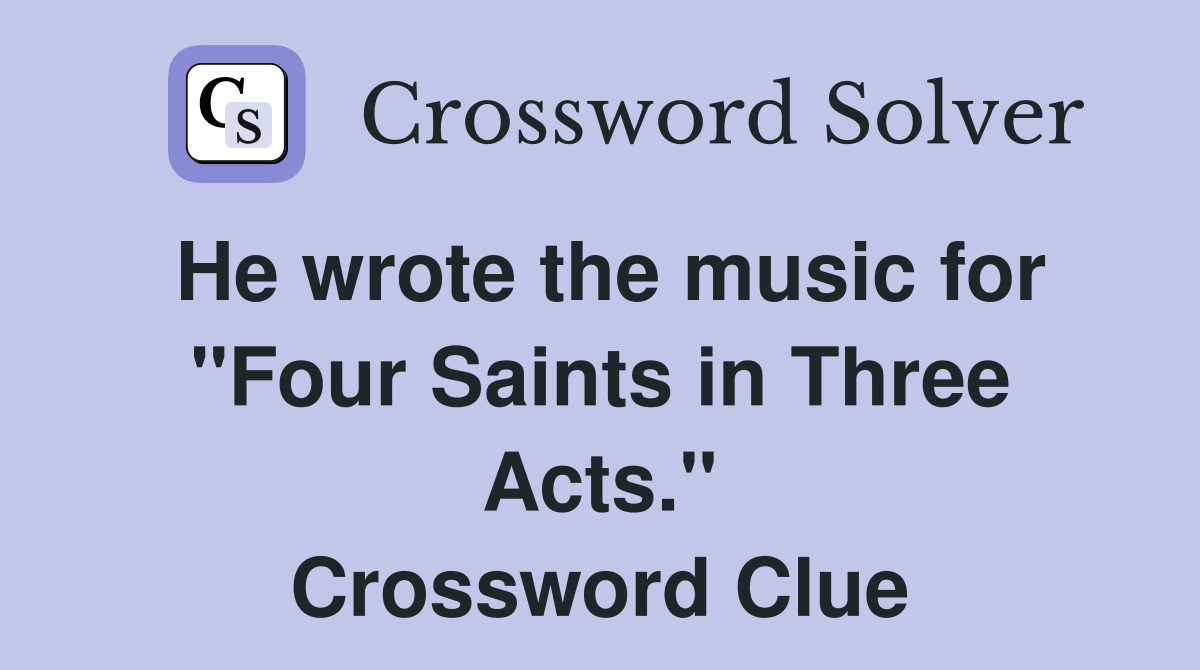 He wrote the music for "Four Saints in Three Acts." Crossword Clue