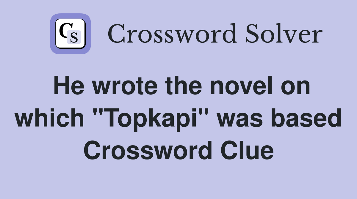 He wrote the novel on which "Topkapi" was based Crossword Clue