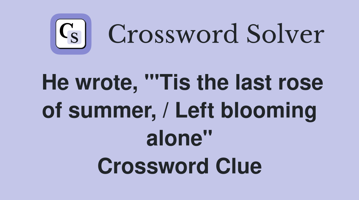 He wrote, "'Tis the last rose of summer, / Left blooming alone" Crossword Clue